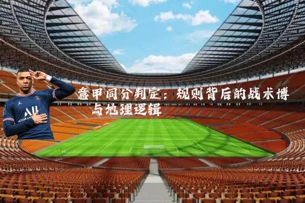 意甲同分判定:规则背后的战术博弈与地理逻辑