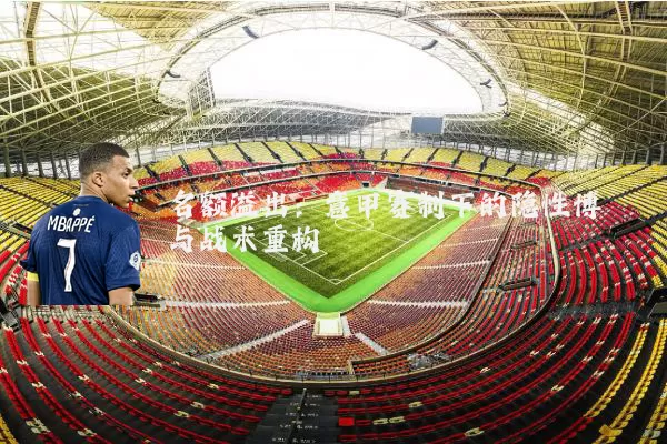 名额溢出:意甲赛制下的隐性博弈与战术重构