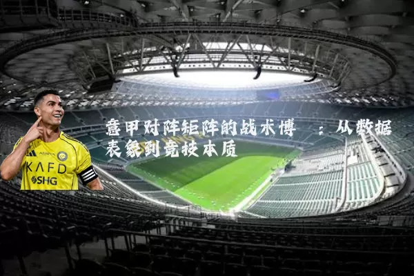 意甲对阵矩阵的战术博弈:从数据表象到竞技本质