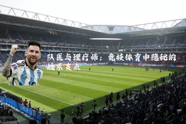 队医与理疗师：竞技体育中隐秘的战术支点
