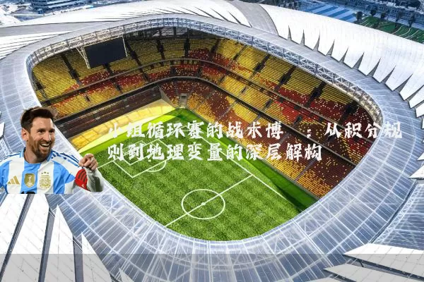 小组循环赛的战术博弈：从积分规则到地理变量的深层解构