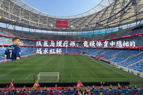 队医与理疗师:竞技体育中隐秘的战术杠杆