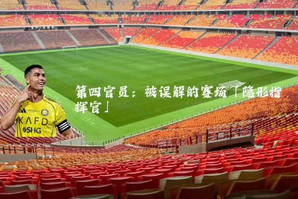 第四官员：被误解的赛场「隐形指挥官」