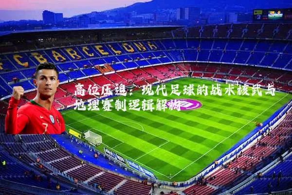 高位压迫:现代足球的战术核武与地理赛制逻辑解构