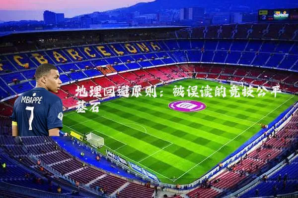 地理回避原则:被误读的竞技公平基石