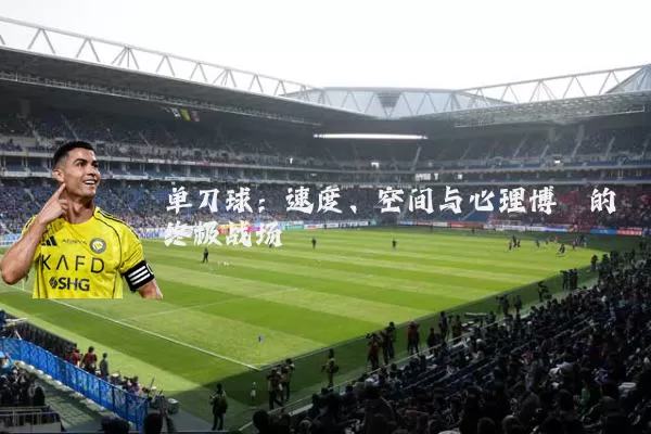 单刀球:速度、空间与心理博弈的终极战场