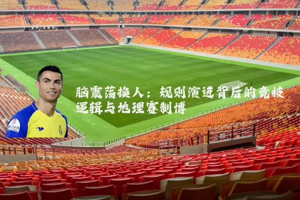 脑震荡换人:规则演进背后的竞技逻辑与地理赛制博弈