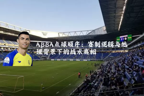 ABBA点球顺序:赛制逻辑与地理背景下的战术真相