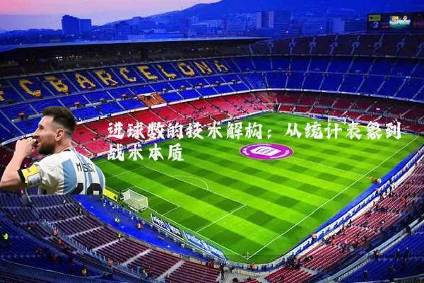 进球数的技术解构:从统计表象到战术本质