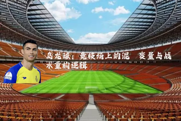 乌龙球:竞技场上的混沌变量与战术重构逻辑