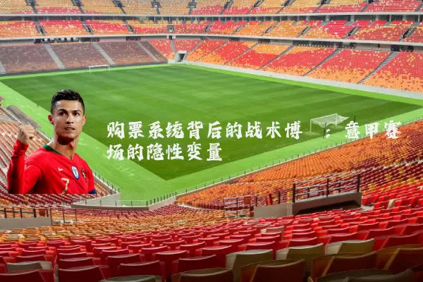 购票系统背后的战术博弈:意甲赛场的隐性变量