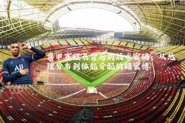 意甲赛程表背后的战术密码:从地理分布到体能分配的精密博弈