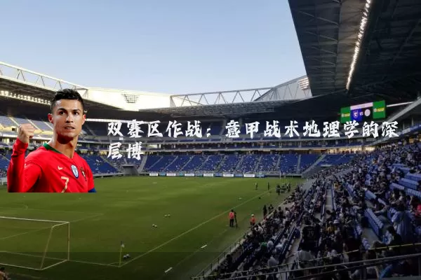 双赛区作战:意甲战术地理学的深层博弈