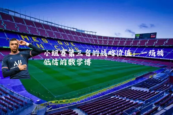 小组赛第三名的战略价值:一场被低估的数学博弈