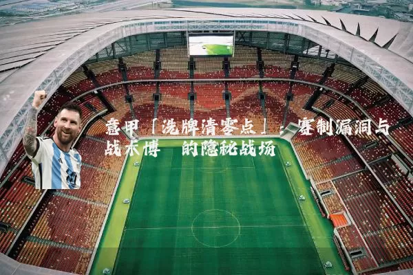 意甲「洗牌清零点」：赛制漏洞与战术博弈的隐秘战场